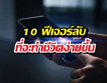 เลิกใช้มือถือแบบเดิมๆ! 10 ฟีเจอร์ลับโคตรล้ำ ที่จะทำให้ชีวิตง่ายขึ้น