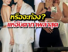 หรือจะท้อง?จับตาภาพล่าสุดบ่าวสาวป้ายแดงรีแอคน่ารักน่าลุ้น