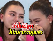 ดิว อริสรา ร่ำไห้พูดถึงสามี ลั่นถ้าไม่มีลูกก็ไม่อยากอยู่แล้ว